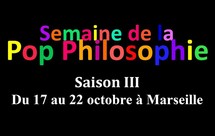 17 au 22/10/2011, Semaine de la Pop Philosophie Saison III, Marseille
