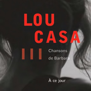 Lou Casa… Une nouvelle résonance, étonnamment actuelle, pour les chansons de Barbara Lou Casa… Une nouvelle résonance, étonnamment actuelle, pour les chansons de Barbara