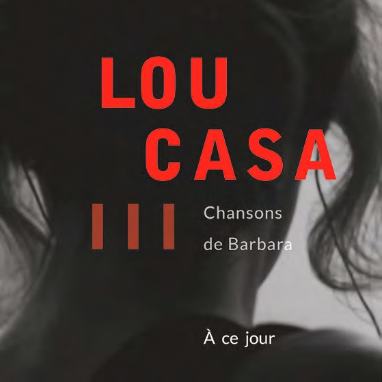 Lou Casa… Une nouvelle résonance, étonnamment actuelle, pour les chansons de Barbara